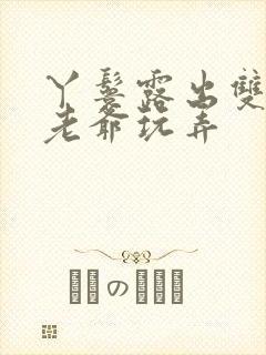 丫鬟露出双乳让老爷玩弄