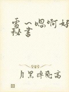 处～嗯啊好猛h秘书