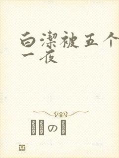 白洁被五个人玩一夜