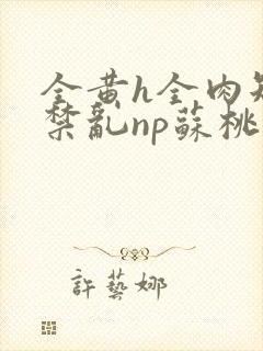 全黄h全肉短篇禁乱np苏桃