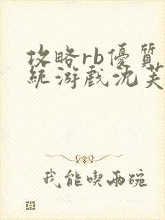 攻略rb优质系统游戏沈芙原文