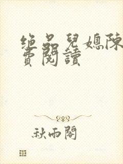 绝品儿媳陈婷免费阅读