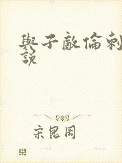 与子敌伦刺激小说