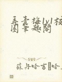 弄青梅1v1校园笔趣阁