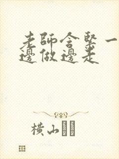 老师含紧一点H边做边走