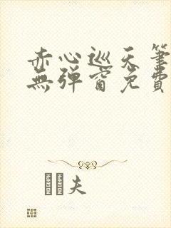 赤心巡天笔趣阁无弹窗免费阅读