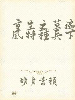 重生之草遍火凤凰特种兵下载