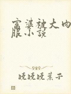 富婆被大肉楱征服小说