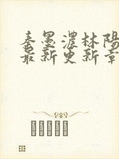 秦墨浓林阳免费最新更新章节