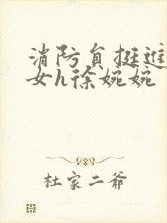 消防员挺进乖乖女h徐婉婉