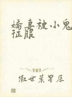 娇妻被小鬼巨茎征服
