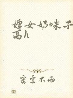 婢女奶咪子真大高h