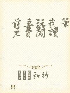 前妻玩我笔趣阁免费阅读
