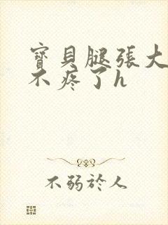 宝贝腿张大点就不疼了h