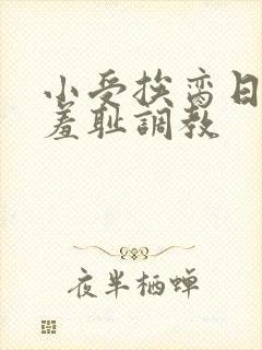 小受挨脔日常h羞耻调教