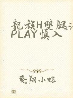 龙族H双腿涨灌PLAY慎入