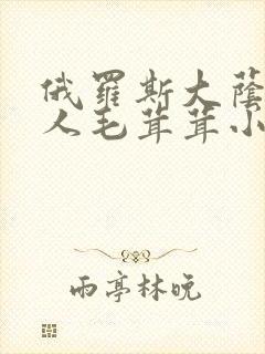 俄罗斯大荫蒂女人毛茸茸小说