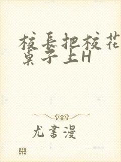 校长把校花放到桌子上H