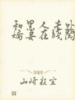 和黑人老外交换娇妻在线阅读