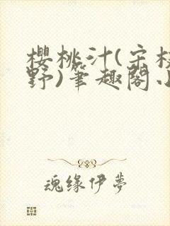 樱桃汁(宋枝江野)笔趣阁小说
