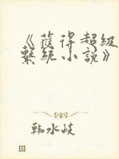 《获得超级胬肉系统小说》