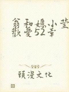 翁和媳小莹浴室欢爱52章