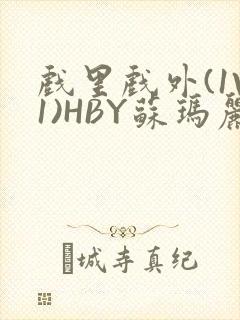 戏里戏外(1V1)HBY苏玛丽全文免费阅读