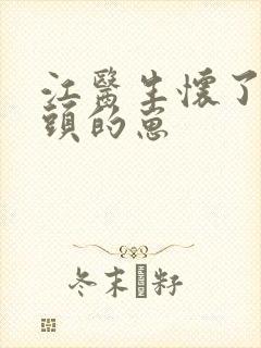 江医生怀了他对头的崽