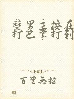 双男主按在怀里打巴掌打到哭