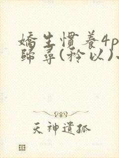 娇生惯养4ph归寻(矜以)小说免费阅读