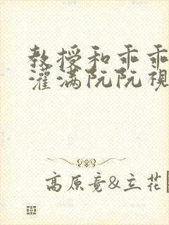 教授和乖乖女H灌满阮阮视频