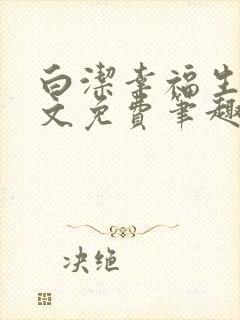 白洁幸福生活全文免费笔趣阁阅读