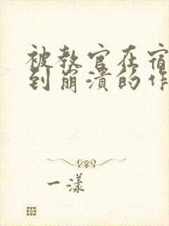 被教官在宿舍C到崩溃的作文迷彩