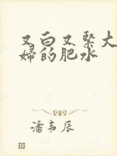 又白又紧大屁贵妇的肥水