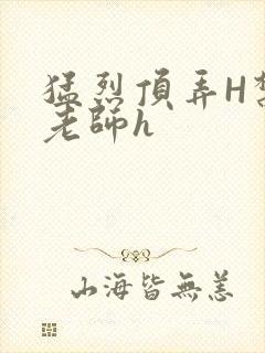 猛烈顶弄H禁欲老师h