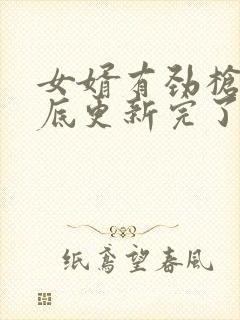 女婿有劲枪枪到底更新完了吗