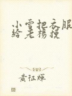 小雪把衣服解开给老杨摸