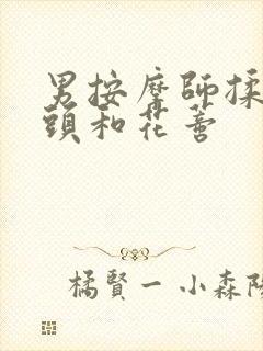 男按摩师揉我奶头和花蒂