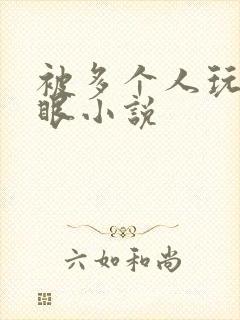 被多个人玩屁股眼小说