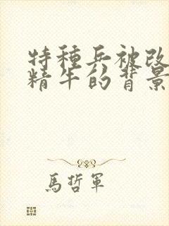 特种兵被改造成精牛的背景故事