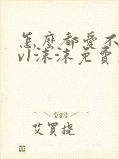 怎么都爱不够1v1沫沫免费阅读