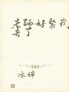 老师好紧我要进去了