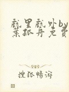 戏里戏外by一叶孤舟免费阅读