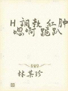 H 调教 红肿 嗯啊 跪趴