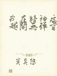 我在精神病院笔趣阁无弹窗