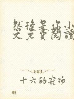 然后是你小说全文免费阅读