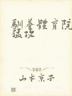 驯养体育院校大猛攻