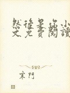 然后是你小说全文免费阅读