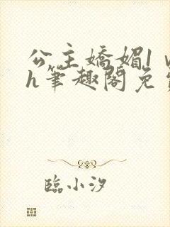 公主娇媚1ⅴ1h笔趣阁免费阅读