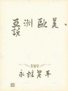 亚洲 欧美 小说